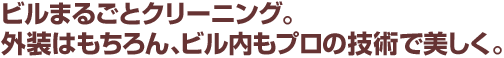 ビルまるごとクリーニング。外装はもちろん、ビル内もプロの技術で美しく。