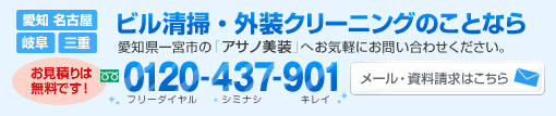 愛知名古屋・岐阜・三重　ビル清掃・外装クリーニングのことなら　愛知県一宮市の「アサノ美装」へお気軽にお問い合わせください。お見積もりは無料です。0120-437-901（フリーダイヤル　シイナシ　キレイ）メールでのお問い合わせ、資料請求はこちらをクリック。