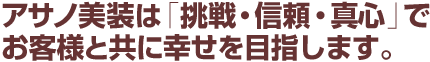 アサノ美装は「挑戦・信頼・真心」でお客様と共に幸せを目指します。